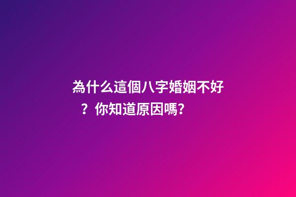 為什么這個八字婚姻不好？你知道原因嗎？